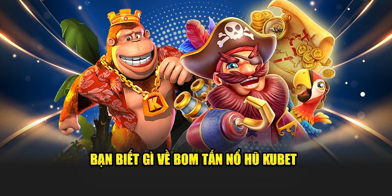 Bạn biết gì về bom tấn nổ hũ Kubet