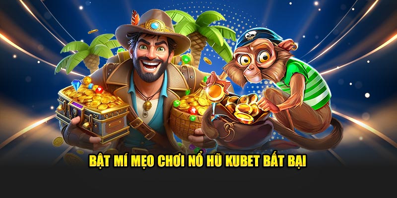 Bật mí mẹo chơi nổ hũ Kubet bất bại