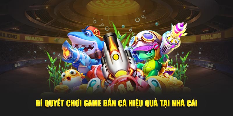 Bí quyết tham gia bắn cá hiệu quả tại nhà cái