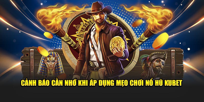 Cảnh báo cần nhớ khi áp dụng mẹo chơi nổ hũ Kubet