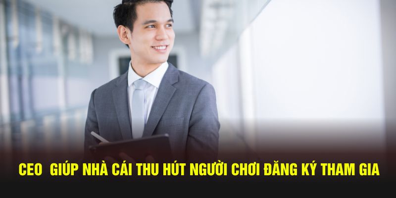 CEO  giúp nhà cái thu hút người chơi đăng ký tham gia