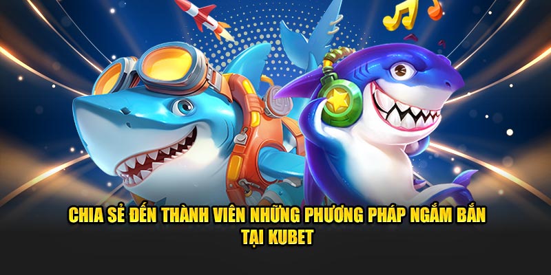 Chia sẻ đến thành viên những phương pháp ngắm bắn tại Kubet