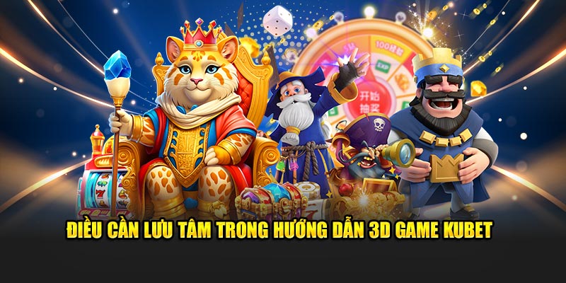 Điều cần lưu tâm trong hướng dẫn 3D game Kubet