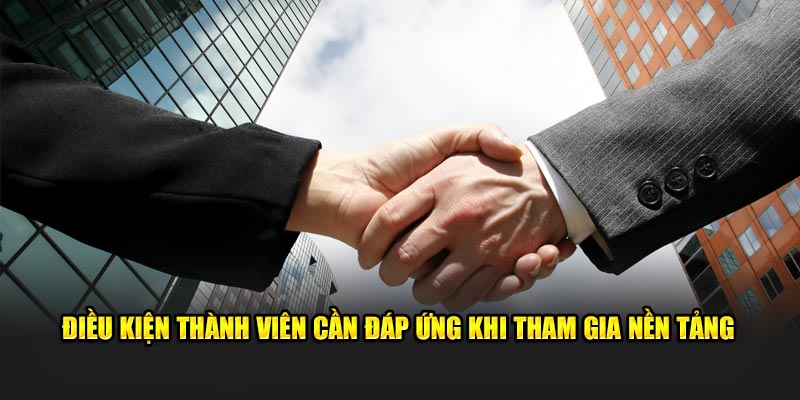 Điều kiện thành viên cần đáp ứng khi tham gia nền tảng