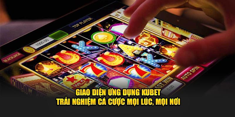 Giao diện ứng dụng KUBET – Trải nghiệm cá cược mọi lúc, mọi nơi