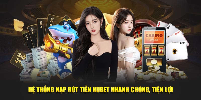 Hệ thống nạp rút tiền Kubet nhanh chóng, tiện lợi