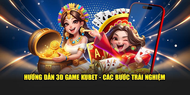 Hướng dẫn 3D game Kubet - Các bước trải nghiệm