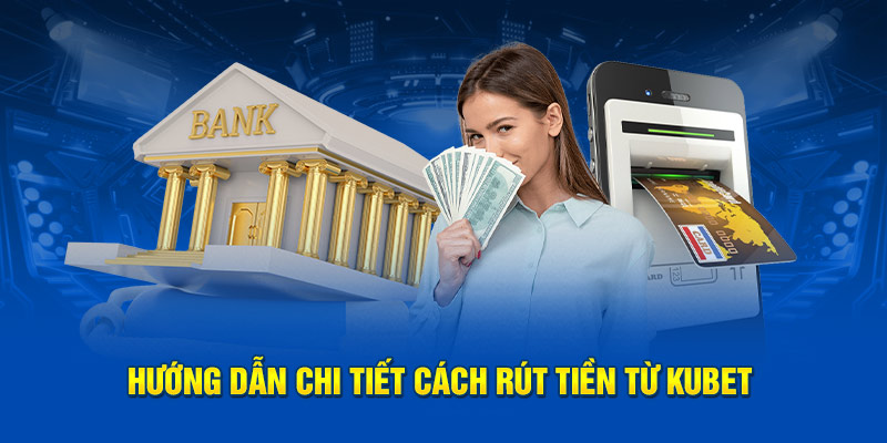 Hướng dẫn rút tiền từ nhà cái Kubet