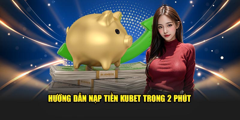 Hướng dẫn nạp tiền KUBET trong 2 phút