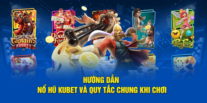 Hướng dẫn nổ hũ Kubet và Quy tắc chung khi chơi