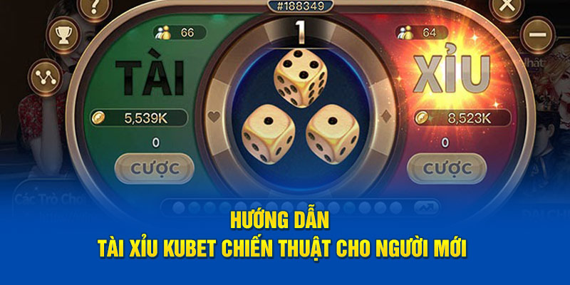 Hướng dẫn tài xỉu Kubet chiến thuật cho người mới
