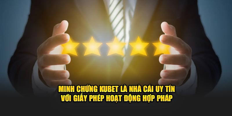 Minh chứng KUBET là nhà cái uy tín với giấy phép hoạt động hợp pháp