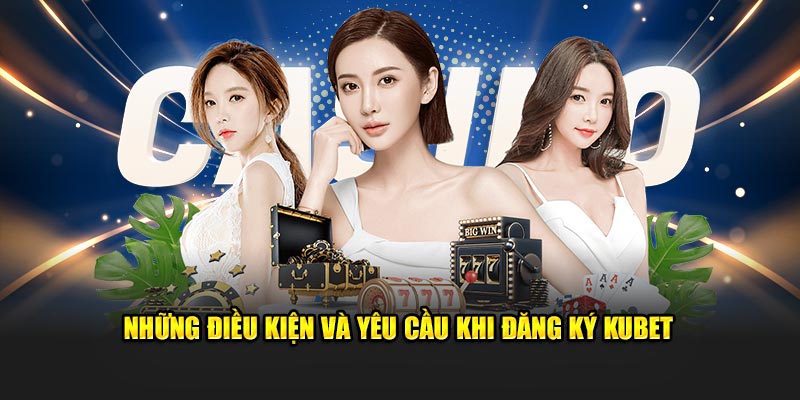 Những điều kiện và yêu cầu khi đăng ký KUBET