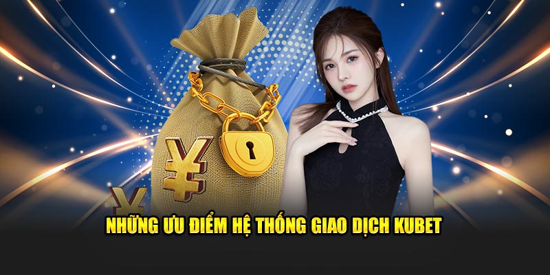 Những ưu điểm hệ thống giao dịch KUBET
