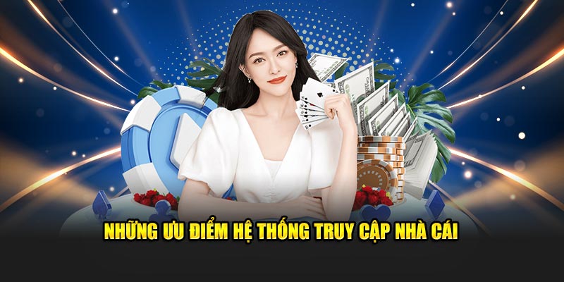 Những ưu điểm hệ thống truy cập nhà cái
