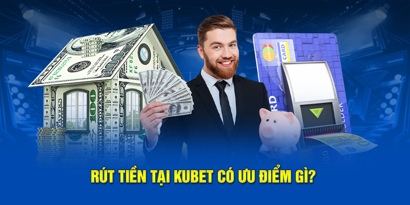 Rút tiền Kubet có ưu điểm nào?