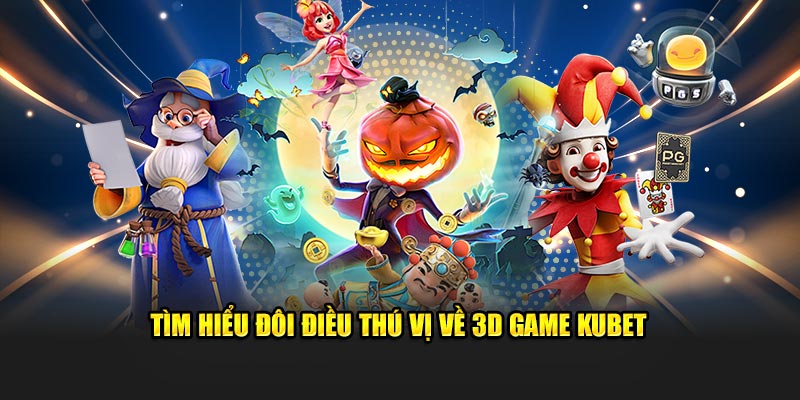 Tìm hiểu đôi điều thú vị về 3D game Kubet