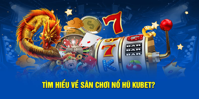 Tìm hiểu về sân chơi Nổ hũ Kubet?
