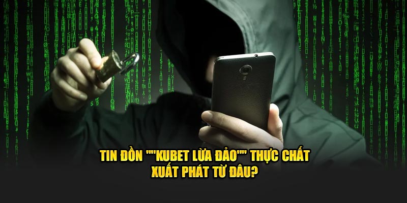 Tin đồn "KUBET lừa đảo" thực chất xuất phát từ đâu?