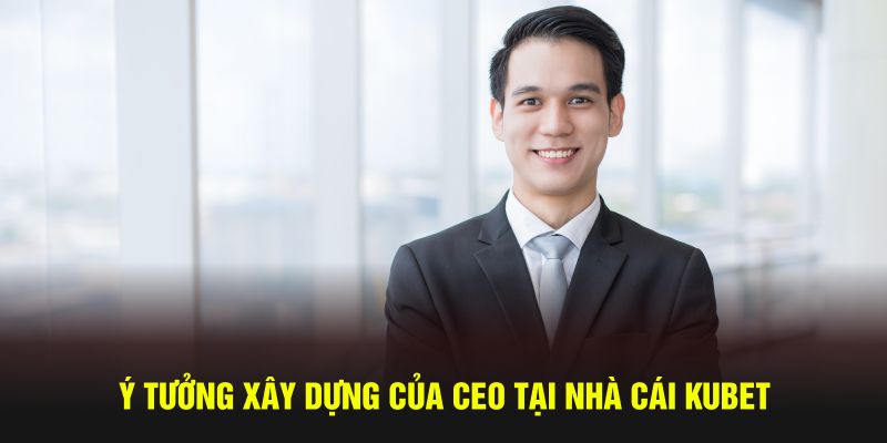 Ý tưởng xây dựng của CEO tại nhà cái KUBET